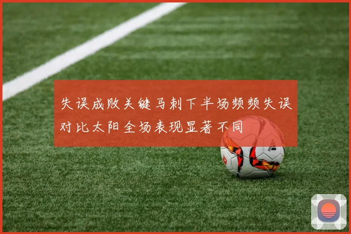 失误成败关键马刺下半场频频失误对比太阳全场表现显著不同