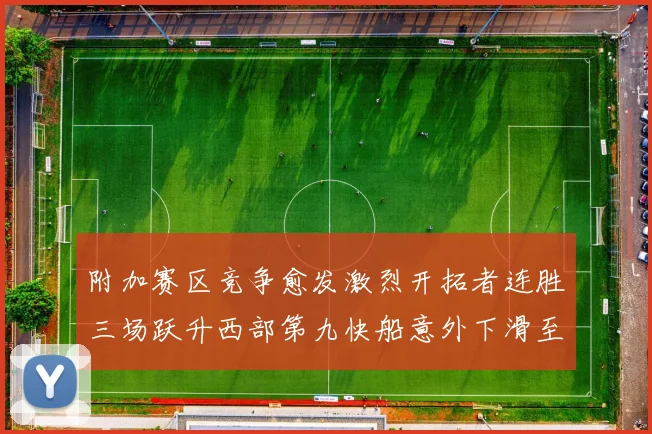 附加赛区竞争愈发激烈开拓者连胜三场跃升西部第九快船意外下滑至第十