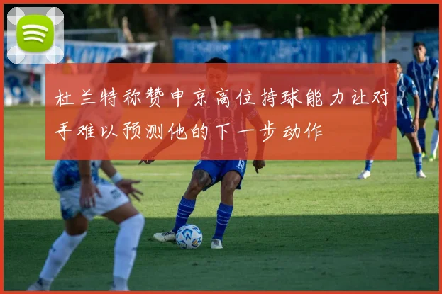 杜兰特称赞申京高位持球能力让对手难以预测他的下一步动作