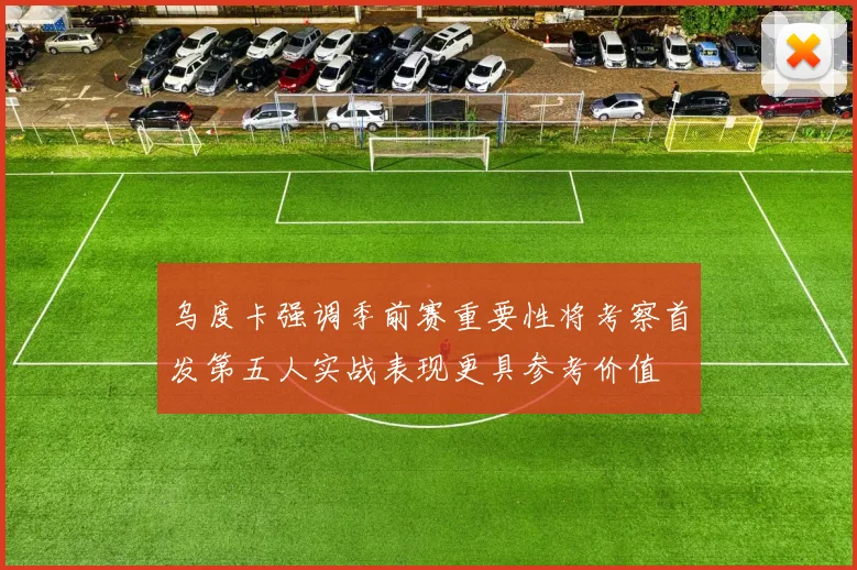 乌度卡强调季前赛重要性将考察首发第五人实战表现更具参考价值