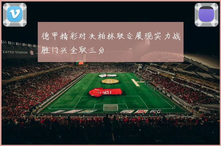 德甲精彩对决柏林联合展现实力战胜门兴全取三分