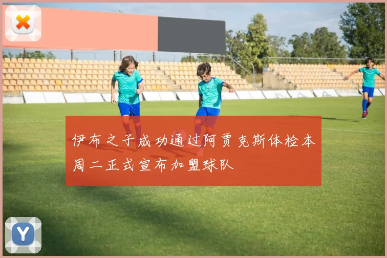 伊布之子成功通过阿贾克斯体检本周二正式宣布加盟球队