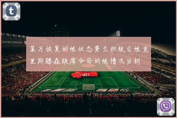 莱万恢复训练状态费兰积极合练克里斯滕森缺席今日训练情况分析