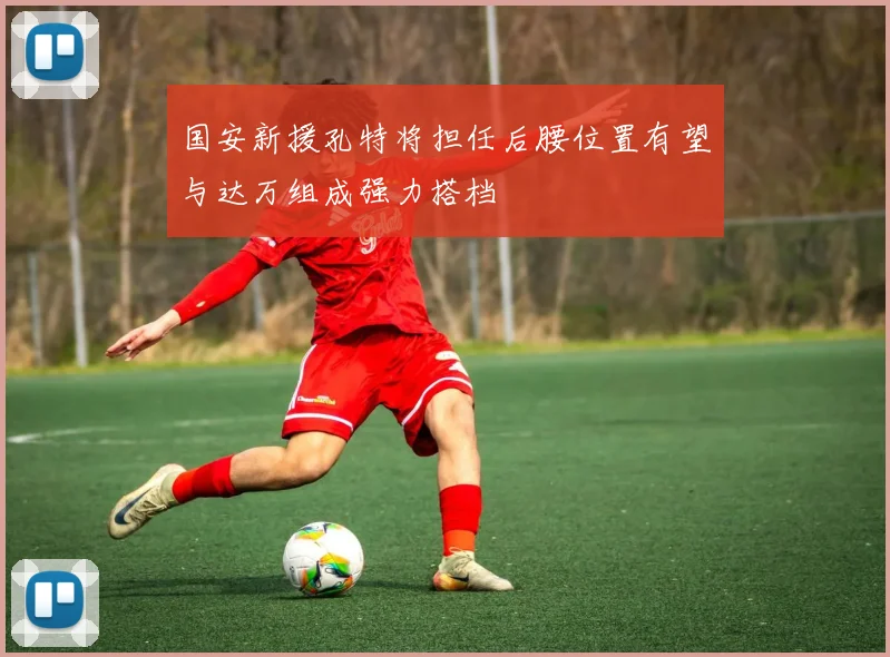 国安新援孔特将担任后腰位置有望与达万组成强力搭档